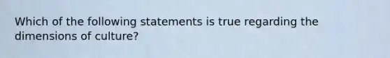 Which of the following statements is true regarding the dimensions of culture?