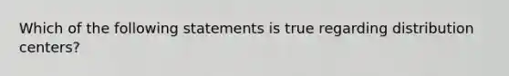 Which of the following statements is true regarding distribution centers?