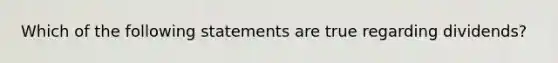 Which of the following statements are true regarding dividends?