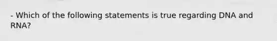 - Which of the following statements is true regarding DNA and RNA?