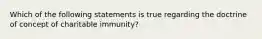 Which of the following statements is true regarding the doctrine of concept of charitable immunity?