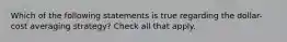 Which of the following statements is true regarding the dollar-cost averaging strategy? Check all that apply.