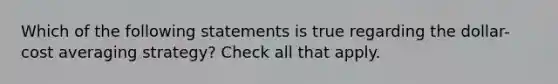 Which of the following statements is true regarding the dollar-cost averaging strategy? Check all that apply.