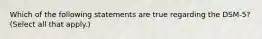 Which of the following statements are true regarding the DSM-5? (Select all that apply.)