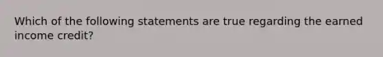 Which of the following statements are true regarding the earned income credit?