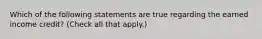 Which of the following statements are true regarding the earned income credit? (Check all that apply.)