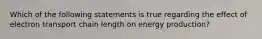 Which of the following statements is true regarding the effect of electron transport chain length on energy production?