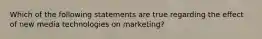 Which of the following statements are true regarding the effect of new media technologies on marketing?