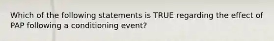 Which of the following statements is TRUE regarding the effect of PAP following a conditioning event?