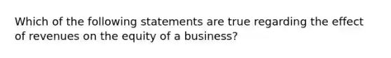 Which of the following statements are true regarding the effect of revenues on the equity of a business?