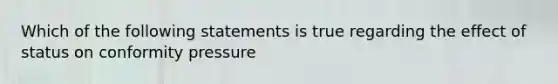 Which of the following statements is true regarding the effect of status on conformity pressure