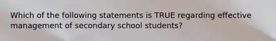 Which of the following statements is TRUE regarding effective management of secondary school students?