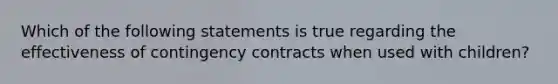 Which of the following statements is true regarding the effectiveness of contingency contracts when used with children?