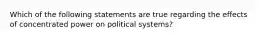 Which of the following statements are true regarding the effects of concentrated power on political systems?