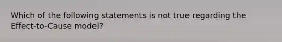 Which of the following statements is not true regarding the Effect-to-Cause model?