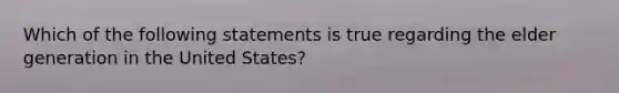 Which of the following statements is true regarding the elder generation in the United States?