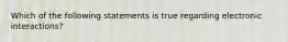 Which of the following statements is true regarding electronic interactions?