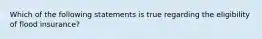 Which of the following statements is true regarding the eligibility of flood insurance?