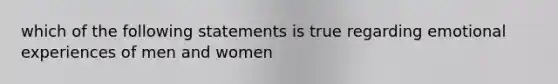 which of the following statements is true regarding emotional experiences of men and women