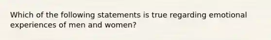 Which of the following statements is true regarding emotional experiences of men and women?