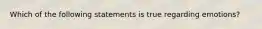 Which of the following statements is true regarding emotions?