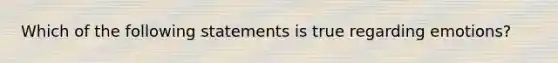 Which of the following statements is true regarding emotions?