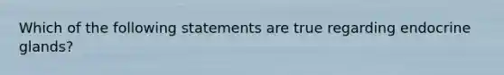 Which of the following statements are true regarding endocrine glands?