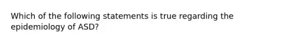 Which of the following statements is true regarding the epidemiology of ASD?