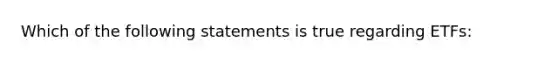 Which of the following statements is true regarding ETFs: