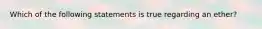 Which of the following statements is true regarding an ether?