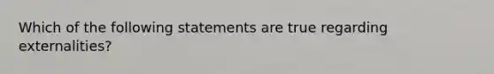 Which of the following statements are true regarding​ externalities?