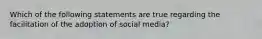 Which of the following statements are true regarding the facilitation of the adoption of social media?