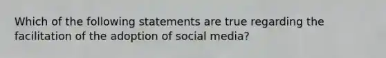 Which of the following statements are true regarding the facilitation of the adoption of social media?