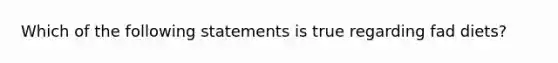Which of the following statements is true regarding fad diets?​