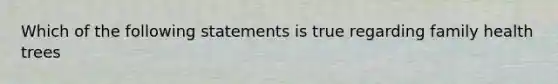 Which of the following statements is true regarding family health trees