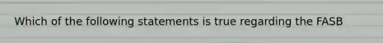 Which of the following statements is true regarding the FASB