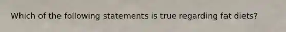 Which of the following statements is true regarding fat diets?