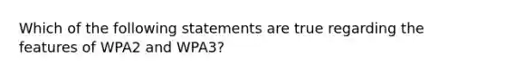 Which of the following statements are true regarding the features of WPA2 and WPA3?