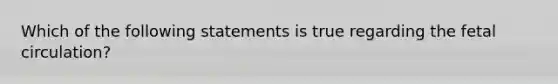 Which of the following statements is true regarding the fetal circulation?