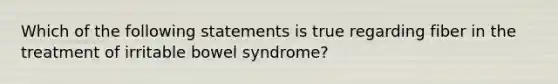 Which of the following statements is true regarding fiber in the treatment of irritable bowel syndrome?