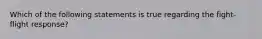 Which of the following statements is true regarding the fight-flight response?