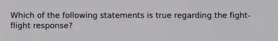 Which of the following statements is true regarding the fight-flight response?