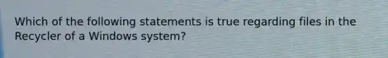 Which of the following statements is true regarding files in the Recycler of a Windows system?