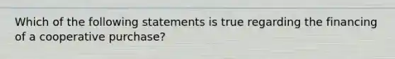 Which of the following statements is true regarding the financing of a cooperative purchase?