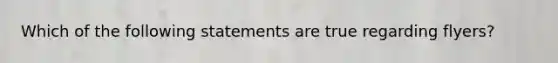 Which of the following statements are true regarding flyers?