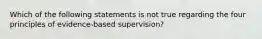 Which of the following statements is not true regarding the four principles of evidence-based supervision?