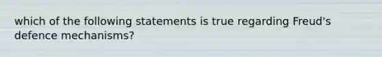 which of the following statements is true regarding Freud's defence mechanisms?