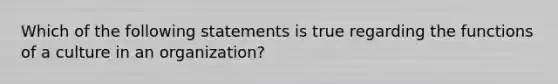 Which of the following statements is true regarding the functions of a culture in an organization?