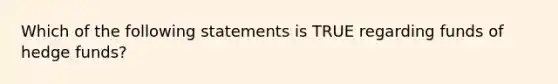 Which of the following statements is TRUE regarding funds of hedge funds?