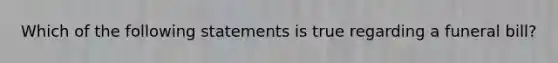 Which of the following statements is true regarding a funeral bill?